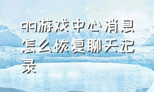 qq游戏中心消息怎么恢复聊天记录