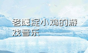 老鹰捉小鸡的游戏音乐