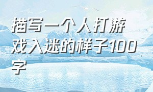 描写一个人打游戏入迷的样子100字