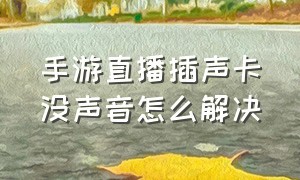 手游直播插声卡没声音怎么解决