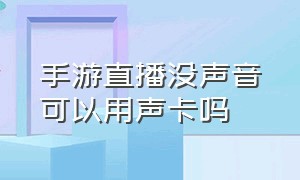 手游直播没声音可以用声卡吗（手游直播没有游戏声音）