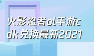 火影忍者ol手游cdk兑换最新2021