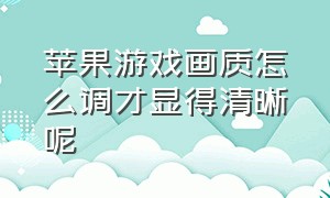 苹果游戏画质怎么调才显得清晰呢