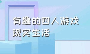 有趣的四人游戏现实生活