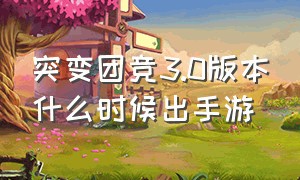 突变团竞3.0版本什么时候出手游（突变团竞3.0什么时候上线正式服）