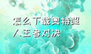 怎么下载奥特超人王者对决