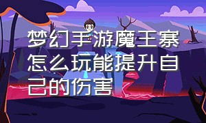 梦幻手游魔王寨怎么玩能提升自己的伤害