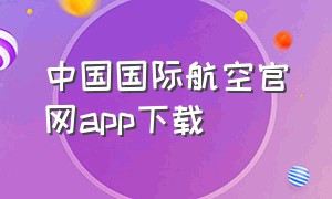 中国国际航空官网app下载（上海航空公司官网app下载）