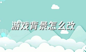 游戏背景怎么改