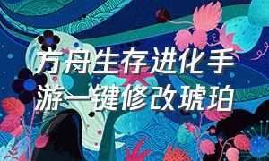 方舟生存进化手游一键修改琥珀