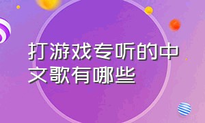 打游戏专听的中文歌有哪些