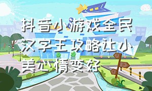 抖音小游戏全民汉字王攻略让小美心情变好