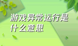 游戏异常运行是什么意思