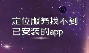 定位服务找不到已安装的app