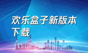 欢乐盒子新版本下载