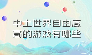 中土世界自由度高的游戏有哪些