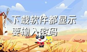 下载软件都显示要输入密码（为什么苹果手机下载软件要输入密码）