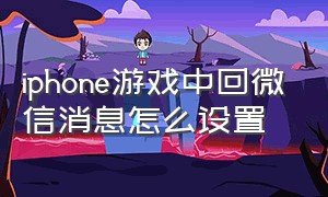 iphone游戏中回微信消息怎么设置