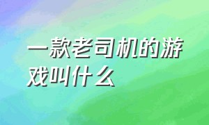 一款老司机的游戏叫什么（最近全是女生很火的一款游戏）