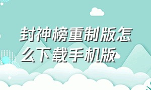 封神榜重制版怎么下载手机版