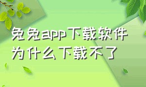 兔兔app下载软件为什么下载不了