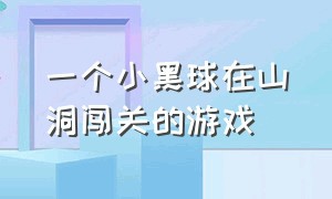 一个小黑球在山洞闯关的游戏