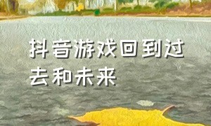 抖音游戏回到过去和未来