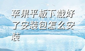 苹果平板下载好了安装包怎么安装