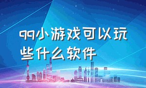 qq小游戏可以玩些什么软件