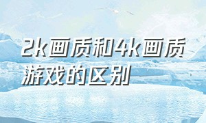 2k画质和4k画质游戏的区别