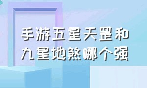 手游五星天罡和九星地煞哪个强（手游五星天罡和九星地煞哪个强）