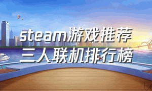 steam游戏推荐三人联机排行榜（steam免费三人联机游戏推荐）
