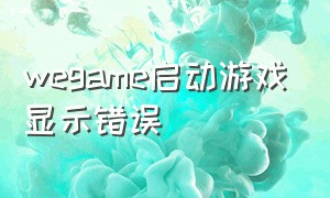 Wegame启动游戏显示错误