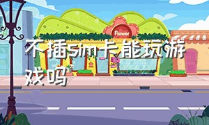 不插sim卡能玩游戏吗