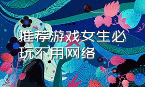 推荐游戏女生必玩不用网络