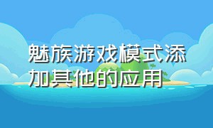 魅族游戏模式添加其他的应用