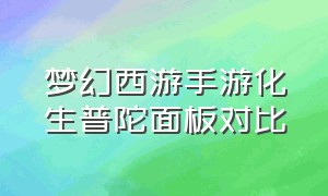 梦幻西游手游化生普陀面板对比（梦幻西游手游化生跟普陀哪个省钱）