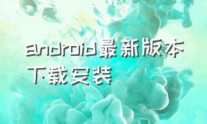 android最新版本下载安装