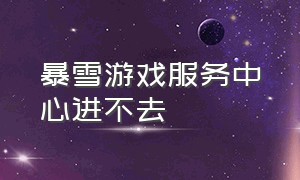 暴雪游戏服务中心进不去