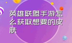 英雄联盟手游怎么获取想要的皮肤