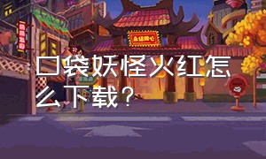 口袋妖怪火红怎么下载?