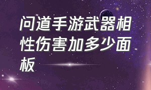 问道手游武器相性伤害加多少面板