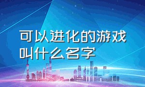 可以进化的游戏叫什么名字