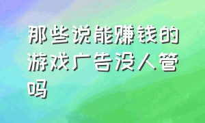 那些说能赚钱的游戏广告没人管吗（玩游戏赚钱的广告就没人能管吗）