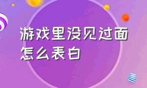 游戏里没见过面怎么表白