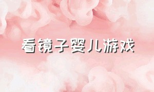 看镜子婴儿游戏（宝宝看镜子游戏）