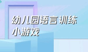 幼儿园语言训练小游戏