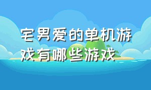 宅男爱的单机游戏有哪些游戏