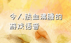 令人热血沸腾的游戏语音