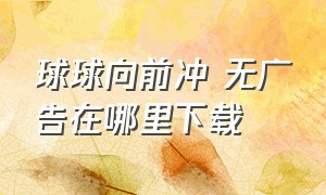 球球向前冲 无广告在哪里下载